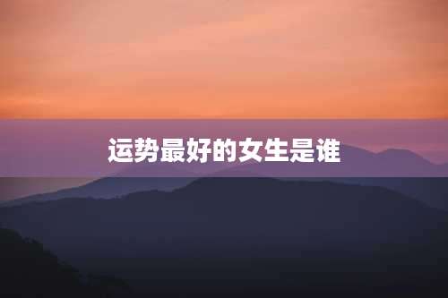 运势最好的女生是谁
