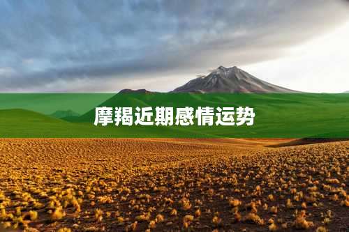 摩羯近期感情运势