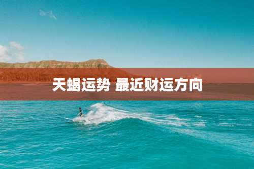 天蝎运势 最近财运方向