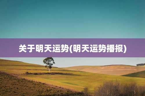 关于明天运势(明天运势播报)