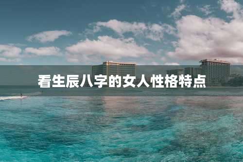 看生辰八字的女人性格特点