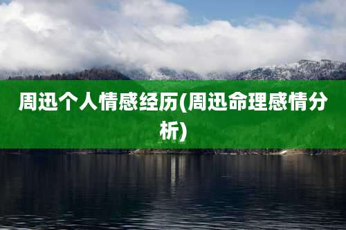 周迅个人情感经历(周迅命理感情分析)