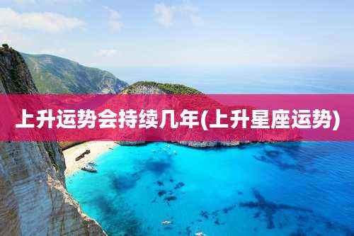 上升运势会持续几年(上升星座运势)