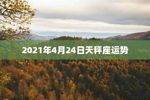 2021年4月24日天秤座运势