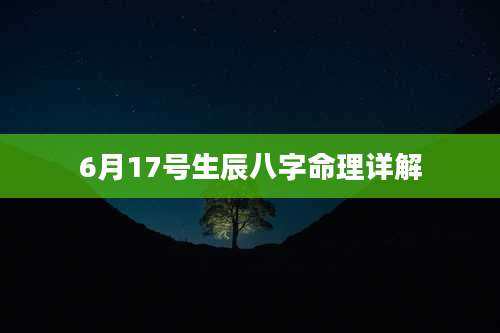 6月17号生辰八字命理详解