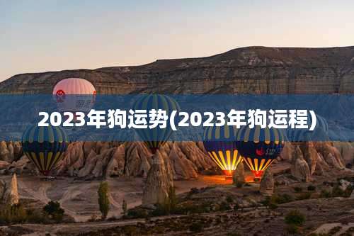 2023年狗运势(2023年狗运程)