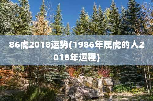 86虎2018运势(1986年属虎的人2018年运程)