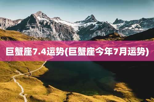 巨蟹座7.4运势(巨蟹座今年7月运势)