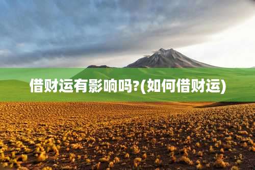 借财运有影响吗?(如何借财运)