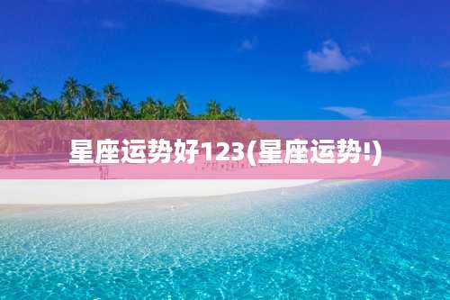 星座运势好123(星座运势!)