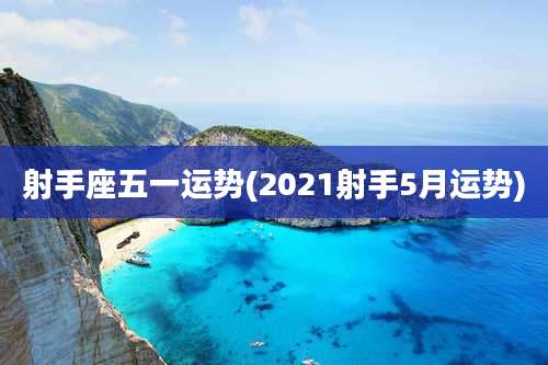 射手座五一运势(2021射手5月运势)