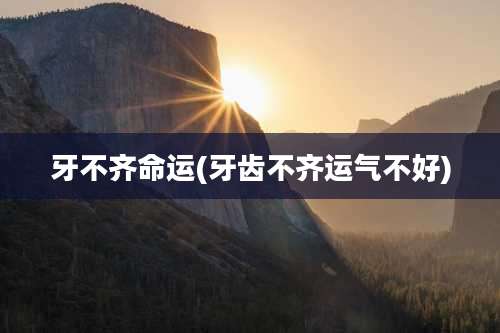 牙不齐命运(牙齿不齐运气不好)