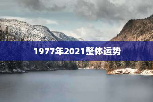 1977年2021整体运势