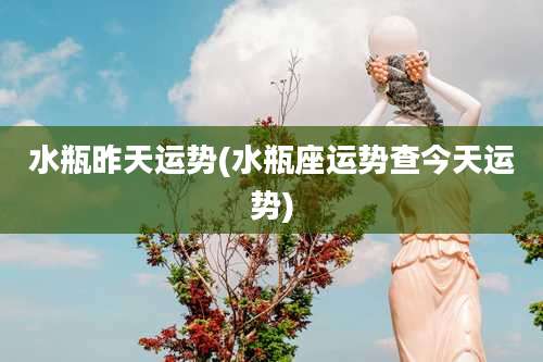 水瓶昨天运势(水瓶座运势查今天运势)