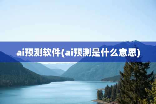 ai预测软件(ai预测是什么意思)