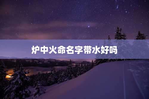 炉中火命名字带水好吗