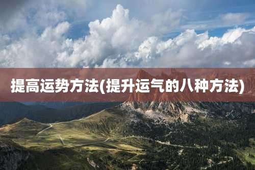 提高运势方法(提升运气的八种方法)