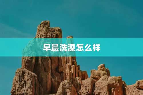 早晨洗澡怎么样