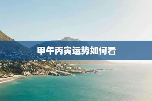 甲午丙寅运势如何看