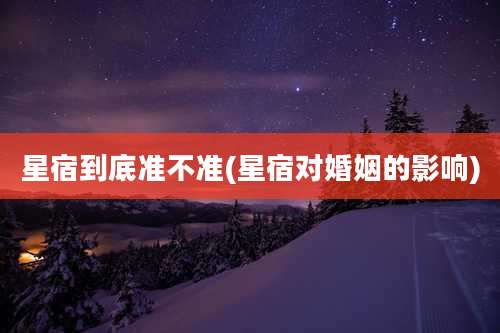 星宿到底准不准(星宿对婚姻的影响)