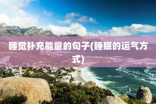 睡觉补充能量的句子(睡眠的运气方式)