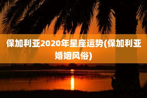 保加利亚2020年星座运势(保加利亚婚姻风俗)