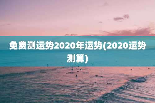 免费测运势2020年运势(2020运势测算)