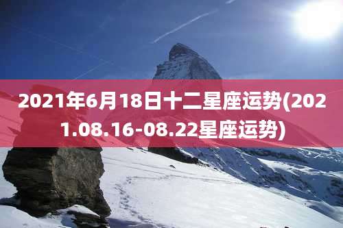 2021年6月18日十二星座运势(2021.08.16-08.22星座运势)