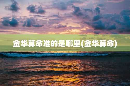 金华算命准的是哪里(金华算命)