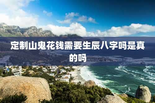 定制山鬼花钱需要生辰八字吗是真的吗