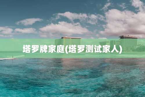 塔罗牌家庭(塔罗测试家人)