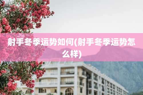 射手冬季运势如何(射手冬季运势怎么样)