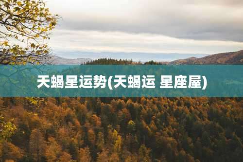 天蝎星运势(天蝎运 星座屋)