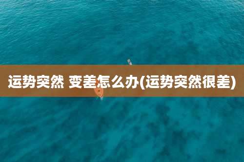 运势突然 变差怎么办(运势突然很差)