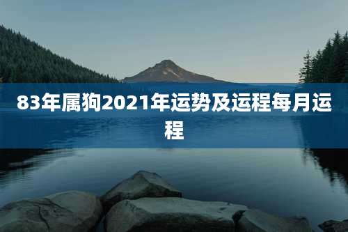 83年属狗2021年运势及运程每月运程