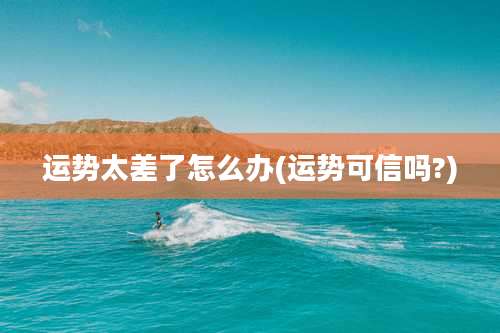 运势太差了怎么办(运势可信吗?)