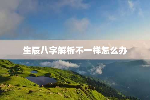 生辰八字解析不一样怎么办