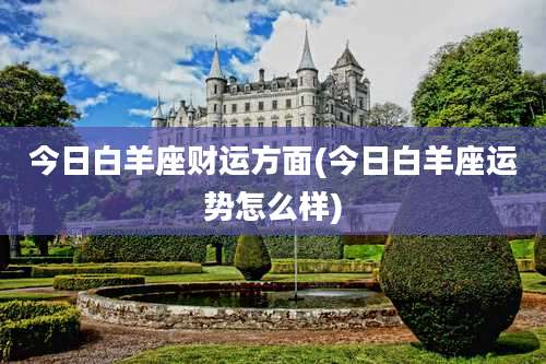 今日白羊座财运方面(今日白羊座运势怎么样)