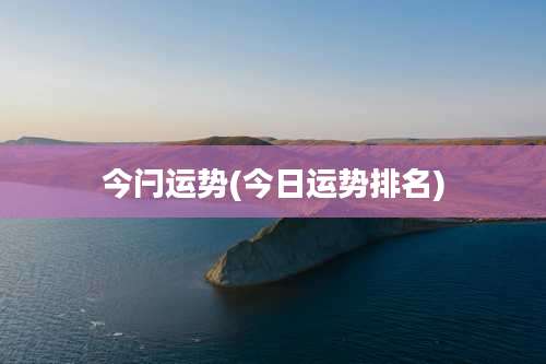 今闩运势(今日运势排名)