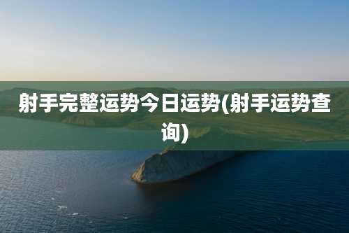 射手完整运势今日运势(射手运势查询)