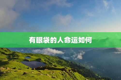 有眼袋的人命运如何