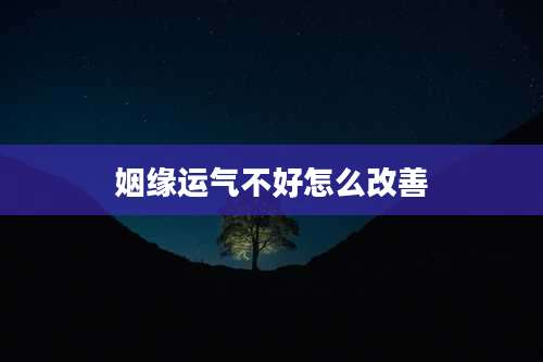 姻缘运气不好怎么改善