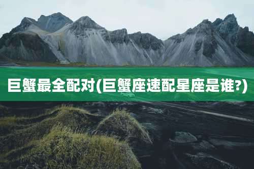 巨蟹最全配对(巨蟹座速配星座是谁?)