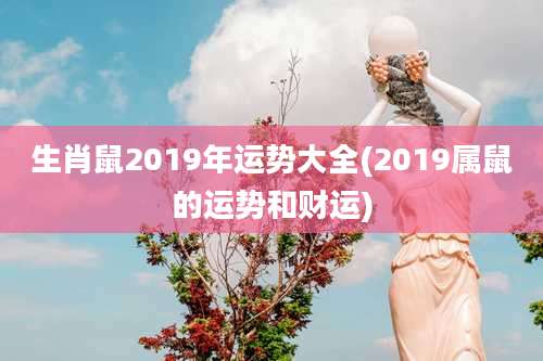 生肖鼠2019年运势大全(2019属鼠的运势和财运)