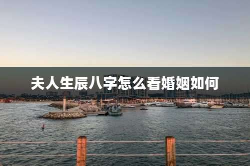 夫人生辰八字怎么看婚姻如何