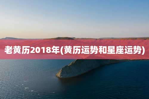 老黄历2018年(黄历运势和星座运势)