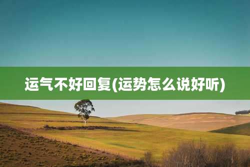 运气不好回复(运势怎么说好听)