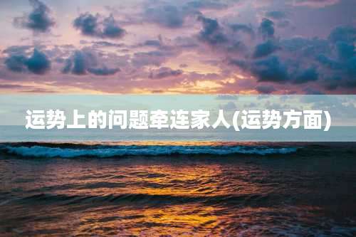 运势上的问题牵连家人(运势方面)
