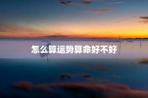 怎么算运势算命好不好