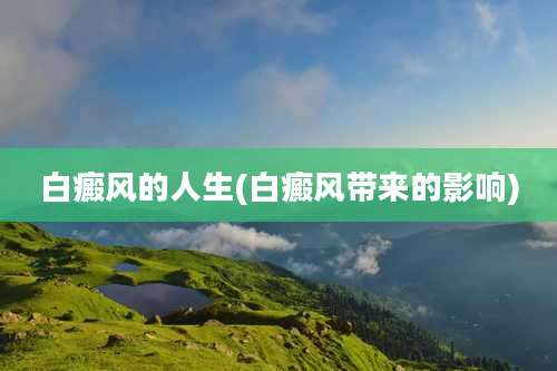 白癜风的人生(白癜风带来的影响)